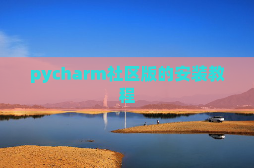 pycharm社区版的安装教程 pycharm社区版的安装教程